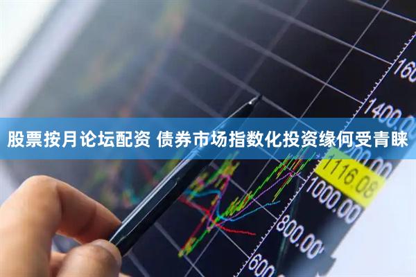 股票按月论坛配资 债券市场指数化投资缘何受青睐