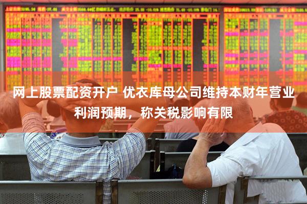 网上股票配资开户 优衣库母公司维持本财年营业利润预期，称关税影响有限