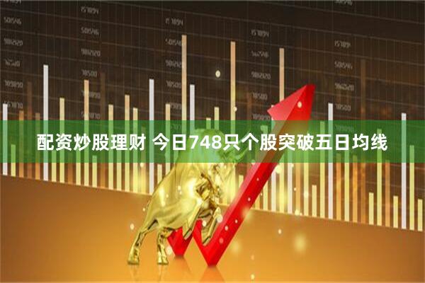 配资炒股理财 今日748只个股突破五日均线