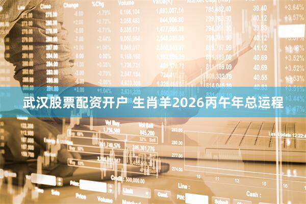 武汉股票配资开户 生肖羊2026丙午年总运程