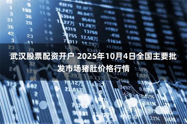 武汉股票配资开户 2025年10月4日全国主要批发市场猪肚价格行情