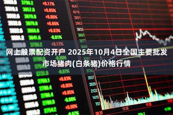 网上股票配资开户 2025年10月4日全国主要批发市场猪肉(白条猪)价格行情