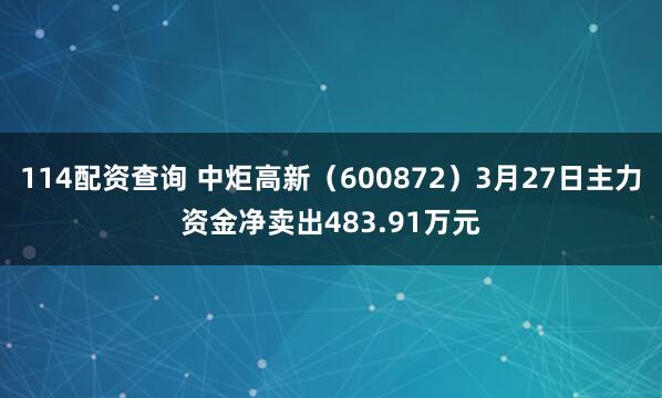 114配资查询 中炬高新（600872）3月27日主力资金净卖出483.91万元
