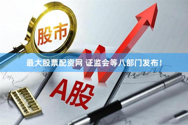 最大股票配资网 证监会等八部门发布！