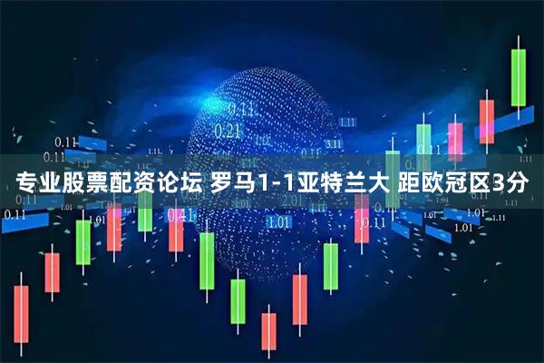 专业股票配资论坛 罗马1-1亚特兰大 距欧冠区3分